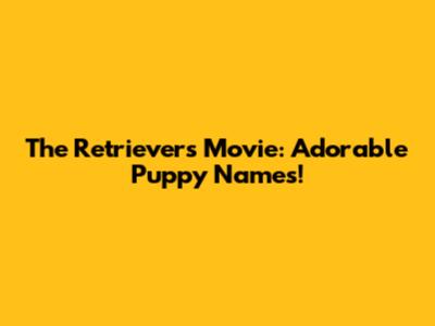 The Retrievers Movie: Adorable Puppy Names!