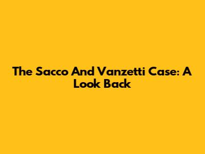 The Sacco And Vanzetti Case: A Look Back