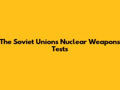 The Soviet Union's Nuclear Weapons Tests
