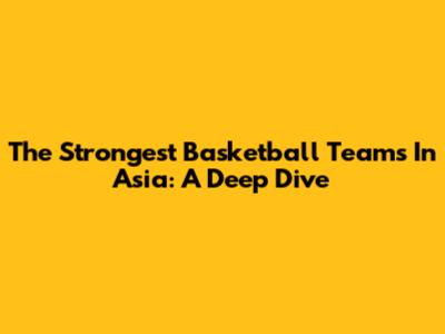 The Strongest Basketball Teams In Asia: A Deep Dive