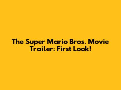 The Super Mario Bros. Movie Trailer: First Look!
