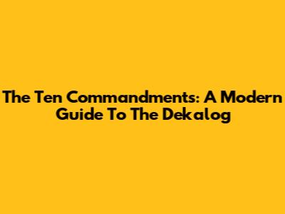 The Ten Commandments: A Modern Guide To The Dekalog