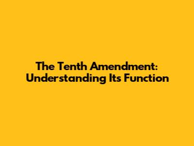 The Tenth Amendment: Understanding Its Function