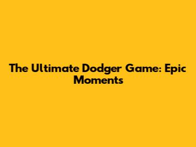 The Ultimate Dodger Game: Epic Moments