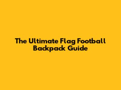 The Ultimate Flag Football Backpack Guide