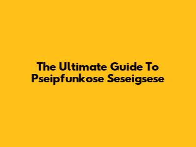The Ultimate Guide To Pseipfunkose Seseigsese