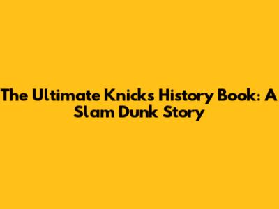 The Ultimate Knicks History Book: A Slam Dunk Story