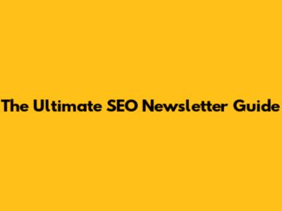 The Ultimate SEO Newsletter Guide