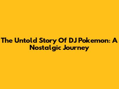The Untold Story Of DJ Pokemon: A Nostalgic Journey