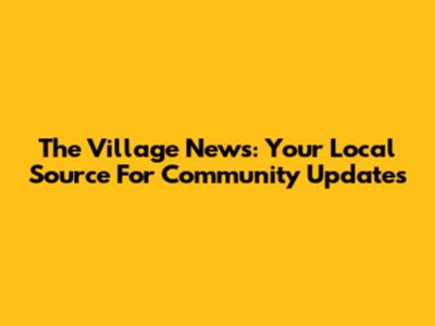 The Village News: Your Local Source For Community Updates