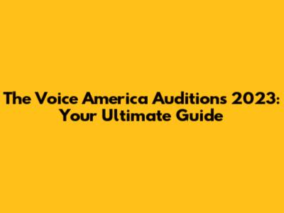 The Voice America Auditions 2023: Your Ultimate Guide