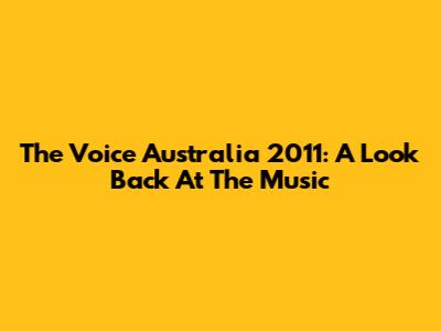 The Voice Australia 2011: A Look Back At The Music