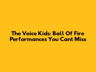 The Voice Kids: Ball Of Fire Performances You Can't Miss