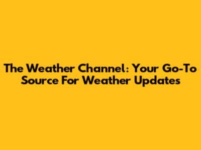 The Weather Channel: Your Go-To Source For Weather Updates
