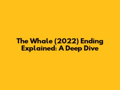 The Whale (2022) Ending Explained: A Deep Dive