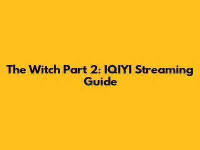 The Witch Part 2: IQIYI Streaming Guide