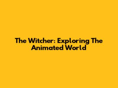 The Witcher: Exploring The Animated World