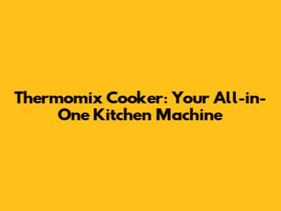 Thermomix Cooker: Your All-in-One Kitchen Machine