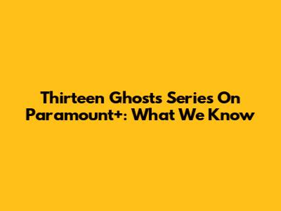 Thirteen Ghosts Series On Paramount+: What We Know