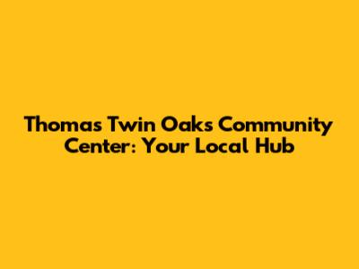 Thomas Twin Oaks Community Center: Your Local Hub