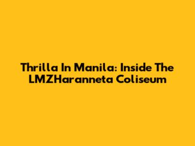 Thrilla In Manila: Inside The LMZHaranneta Coliseum