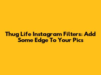 Thug Life Instagram Filters: Add Some Edge To Your Pics