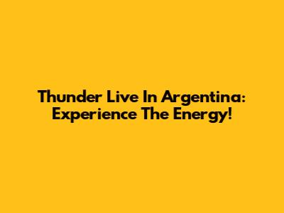 Thunder Live In Argentina: Experience The Energy!