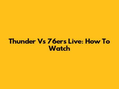 Thunder Vs 76ers Live: How To Watch
