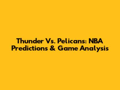 Thunder Vs. Pelicans: NBA Predictions & Game Analysis