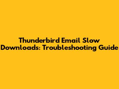 Thunderbird Email Slow Downloads: Troubleshooting Guide
