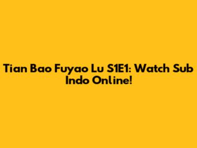 Tian Bao Fuyao Lu S1E1: Watch Sub Indo Online!