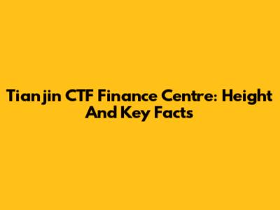 Tianjin CTF Finance Centre: Height And Key Facts