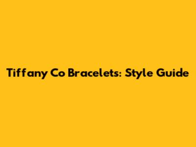 Tiffany Co Bracelets: Style Guide