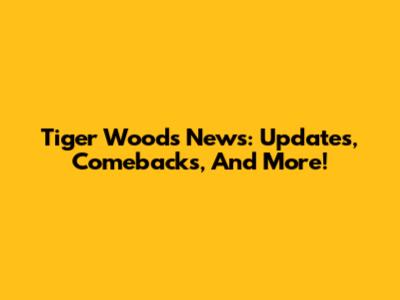 Tiger Woods News: Updates, Comebacks, And More!
