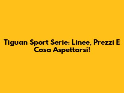 Tiguan Sport Serie: Linee, Prezzi E Cosa Aspettarsi!
