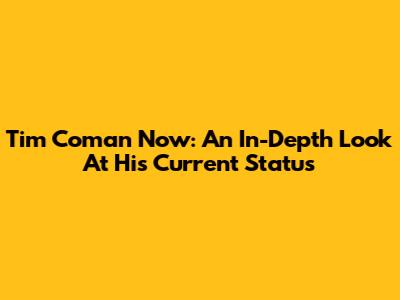 Tim Coman Now: An In-Depth Look At His Current Status