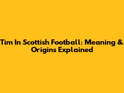 Tim In Scottish Football: Meaning & Origins Explained