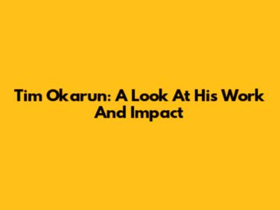 Tim Okarun: A Look At His Work And Impact