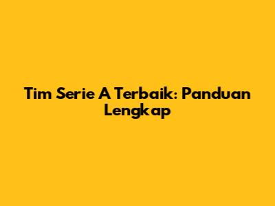 Tim Serie A Terbaik: Panduan Lengkap