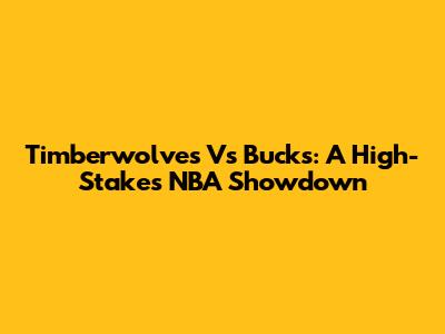 Timberwolves Vs Bucks: A High-Stakes NBA Showdown