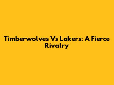 Timberwolves Vs Lakers: A Fierce Rivalry