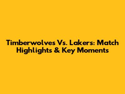 Timberwolves Vs. Lakers: Match Highlights & Key Moments