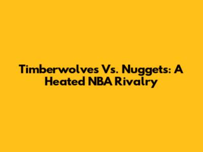 Timberwolves Vs. Nuggets: A Heated NBA Rivalry