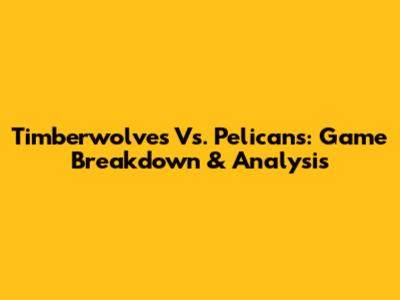 Timberwolves Vs. Pelicans: Game Breakdown & Analysis