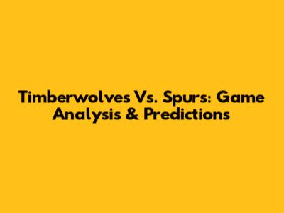 Timberwolves Vs. Spurs: Game Analysis & Predictions
