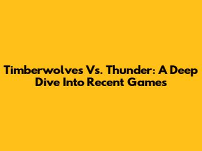 Timberwolves Vs. Thunder: A Deep Dive Into Recent Games