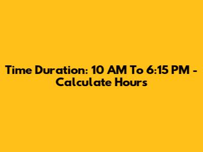 Time Duration: 10 AM To 6:15 PM - Calculate Hours