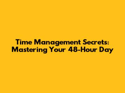 Time Management Secrets: Mastering Your 48-Hour Day