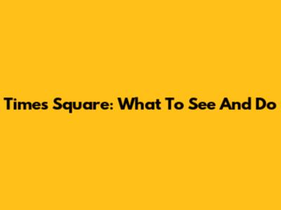 Times Square: What To See And Do