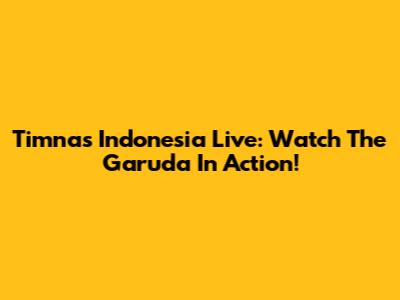 Timnas Indonesia Live: Watch The Garuda In Action!